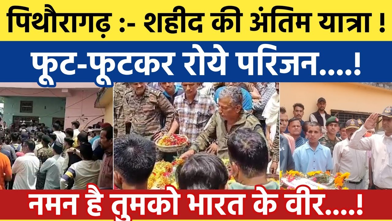 Pithoragarh news :- शहीद का पार्थिव शरीर , फूट-फूटकर रोये परिजन | Soar samachar | Breaking news