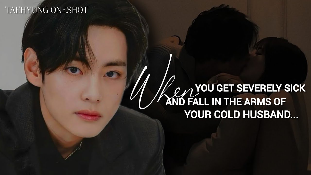 [Taehyung Oneshot] Ты заболеваешь и падаешь в объятия своего мужа.