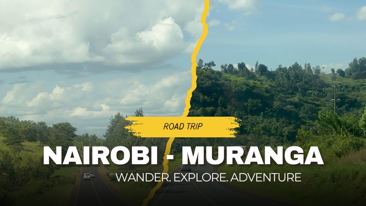 NAIROBI – MURANG’A ROAD TRIP (FORTHALL): THROUGH HILLS AND LUSH GREEN LANDSCAPES