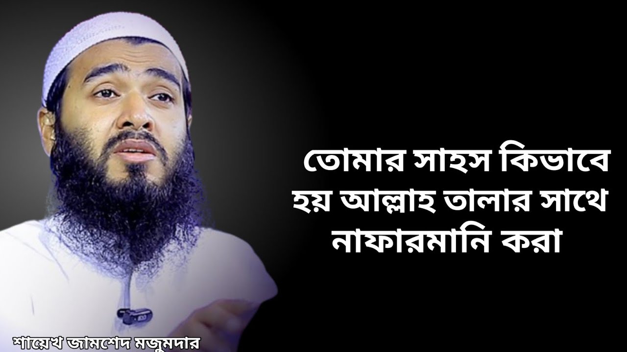 তোমার সাহস কি ভাবে হয় আল্লাহ তালার সাথে  নাফারমানি করা, jamshed majumdar waz, islamilife99. ইসলামী।