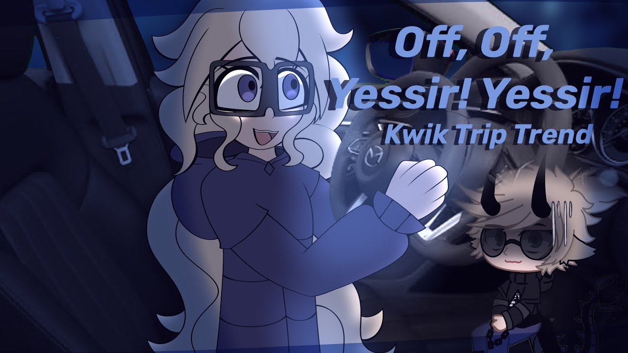 [🚙] Off, Off, Yessir! Yessir! / Kwik Trip // Gacha Trend \\ A.T.A !