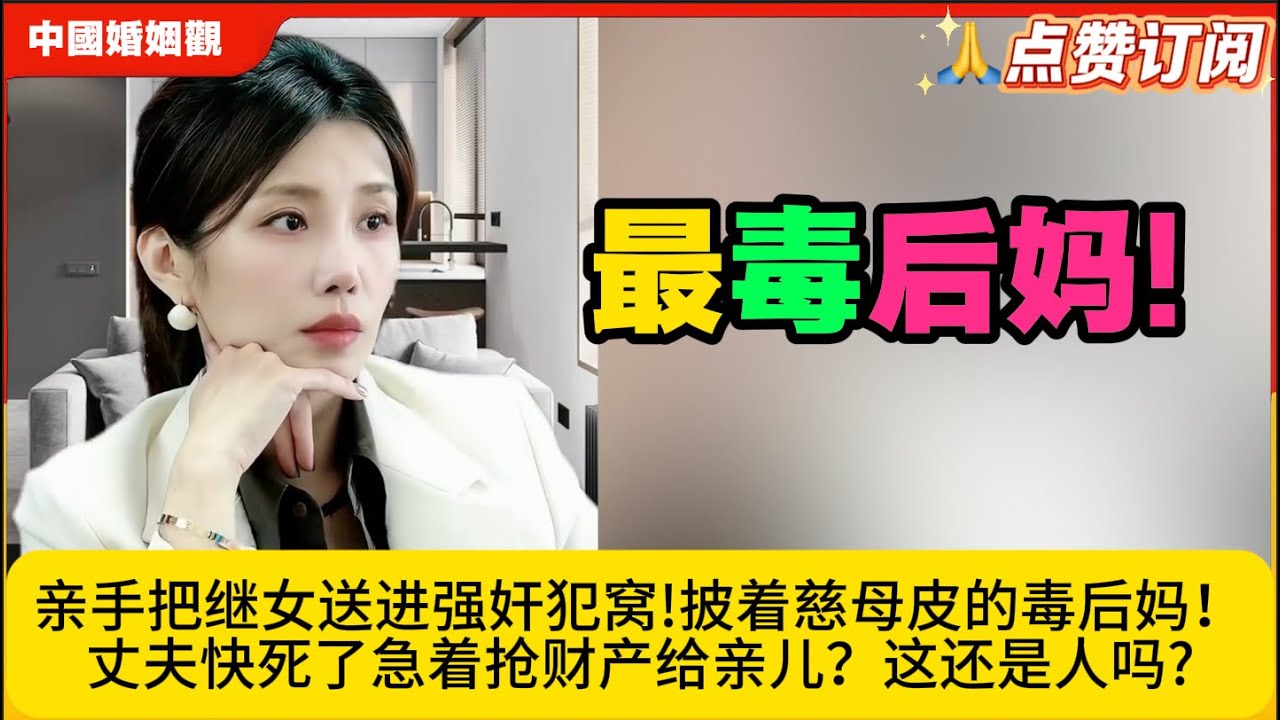 最毒后妈!后妈”亲手把继女送进强奸犯窝!披着慈母皮的毒后妈！丈夫快死了急着抢财产给亲儿？这还是人吗?米小律中国婚姻观