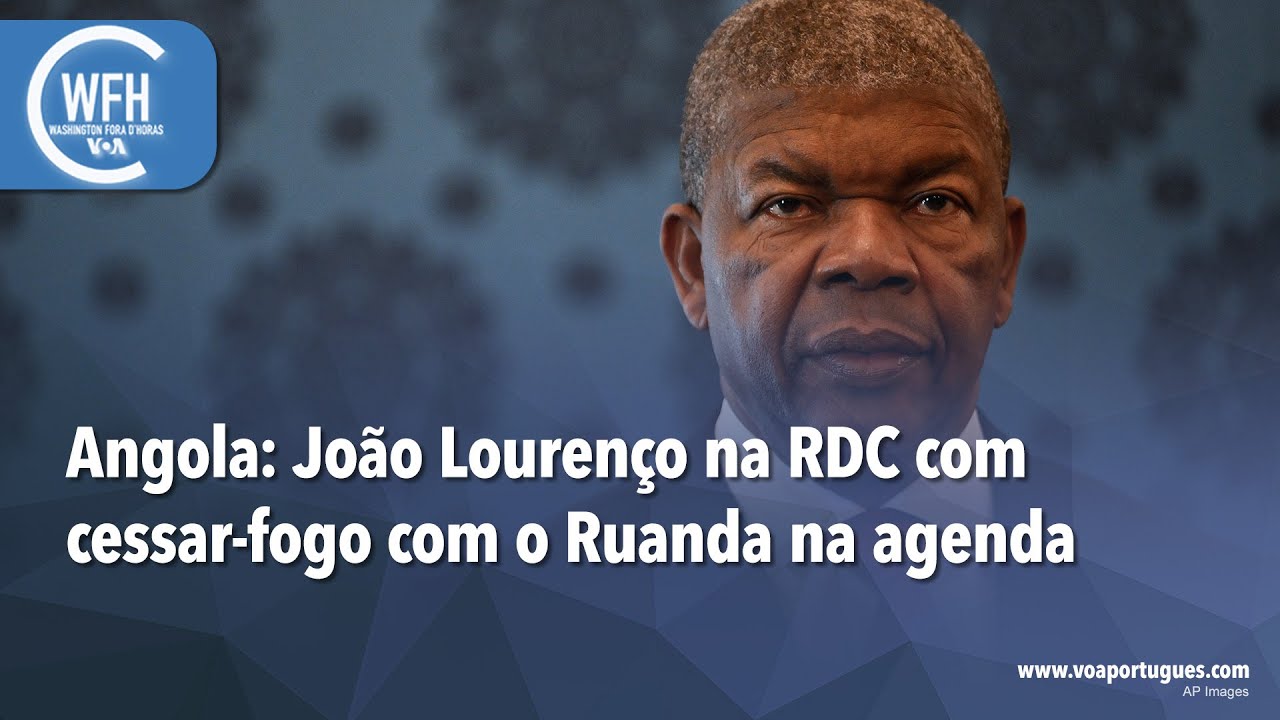 Washington Fora d’Horas: Angola - João Lourenço na RDC com cessar-fogo com o Ruanda na agenda