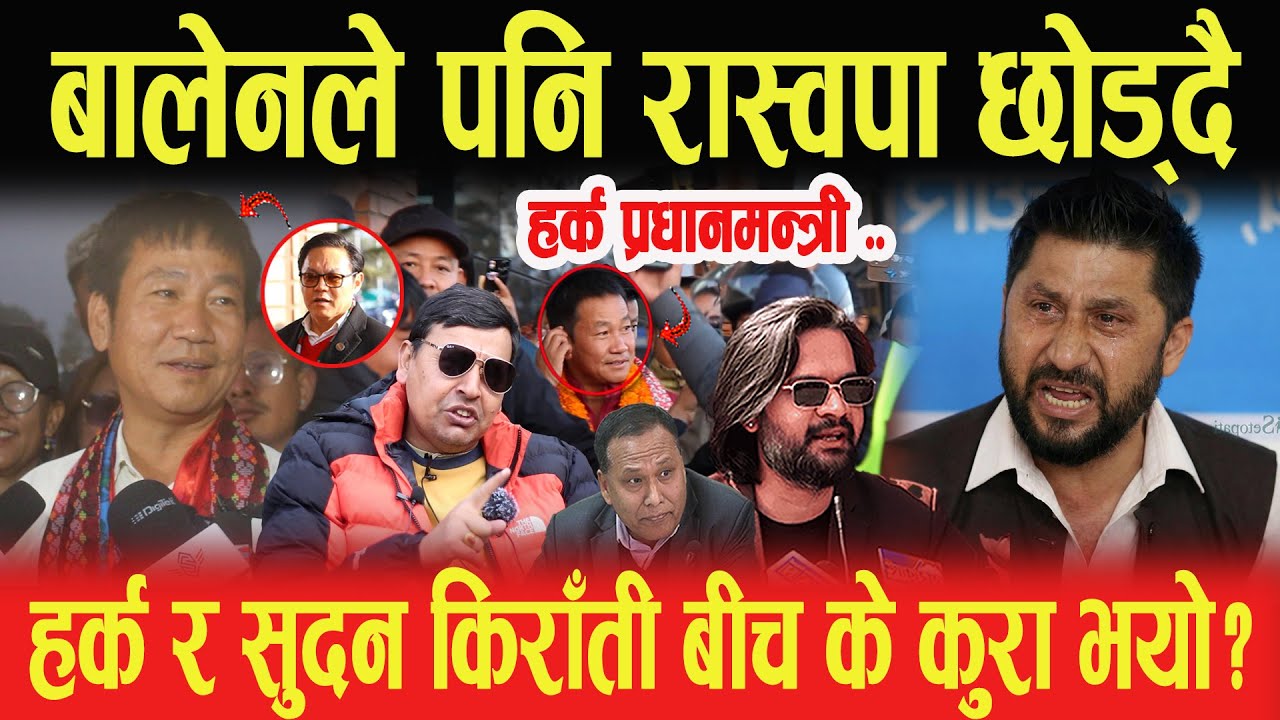 हर्क प्रधानमन्त्री? बालेनले पनि रास्वपा छोड्दै, हर्क र सुदन किराँती बीच के कुरा भयो?- Punya Gautam