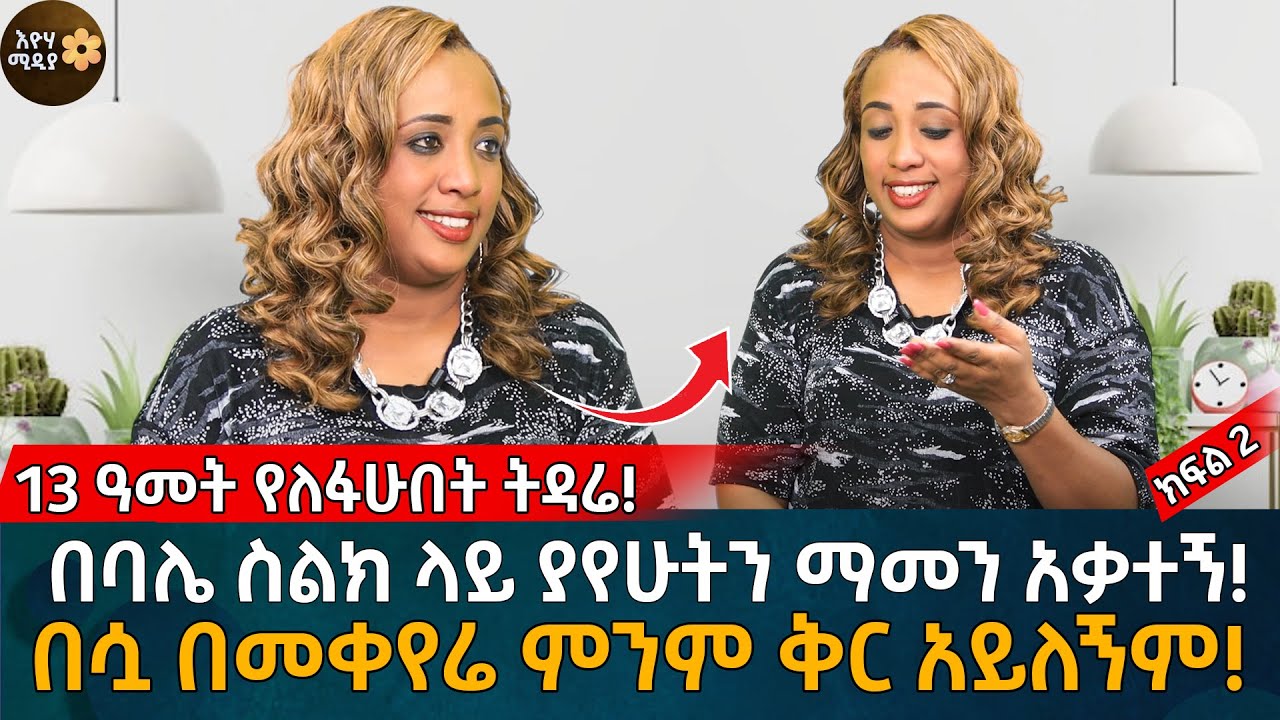 13 ዓመት የለፋሁበት ትዳሬ! በባሌ ስልክ ላይ ያየሁትን ማመን አቃተኝ! በሷ በመቀየሬ ምንም ቅር አይለኝም!  Eyoha Media |Ethiopia |