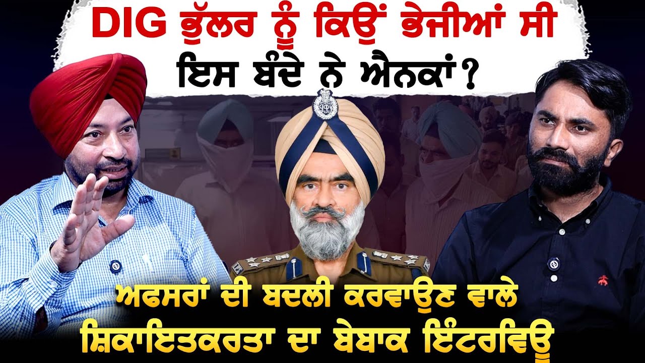 DIG Bhullar ਨੂੰ ਕਿਉਂ ਭੇਜੀਆਂ ਸੀ ਇਸ ਬੰਦੇ ਨੇ ਐਨਕਾਂ ? ਅਫਸਰਾਂ ਦੀ ਬਦਲੀ ਕਰਵਾਉਣ ਵਾਲੇ ਸ਼ਿਕਾਇਤਕਰਤਾ ਦਾ ਇੰਟਰਵਿਊ