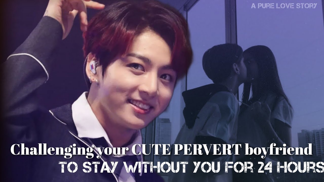 Jungkook FF:challenging your PERVERT boyfriend to stay without you for 24 hours