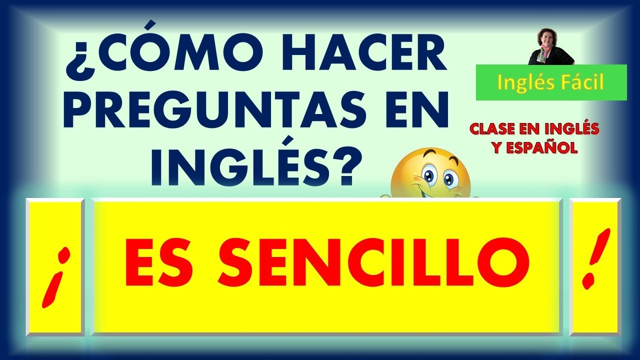CÓMO HACER PREGUNTAS EN INGLÉS - EXPLICADO EN INGLÉS Y ESPAÑOL - INGLÉS FÁCIL