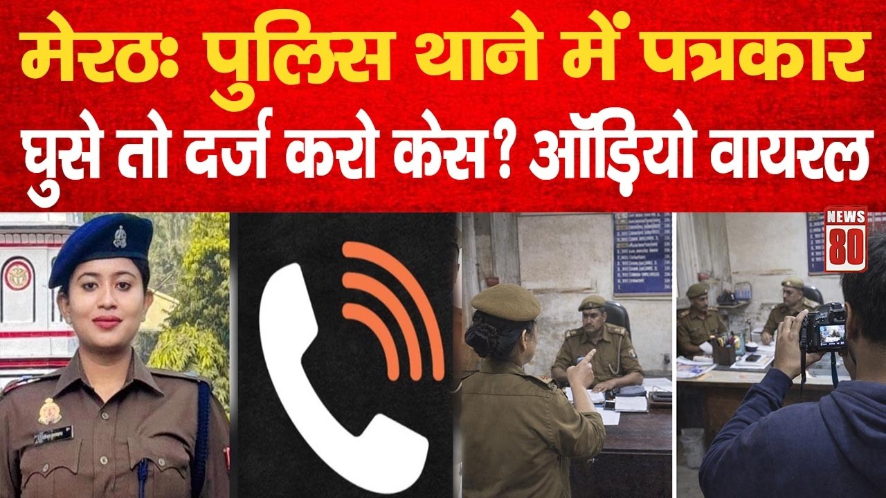 Meerut: पुलिस थाने में पत्रकार घुसे तो दर्ज करो केस- सीओ का फरमान ! News 80