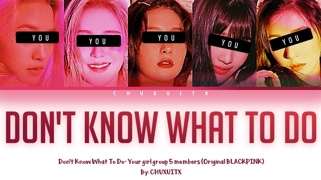 Don’t Know What To Do- Your girl group 5 Members (Original BLACK PINK) [Color coded Han/Rom/Esp]