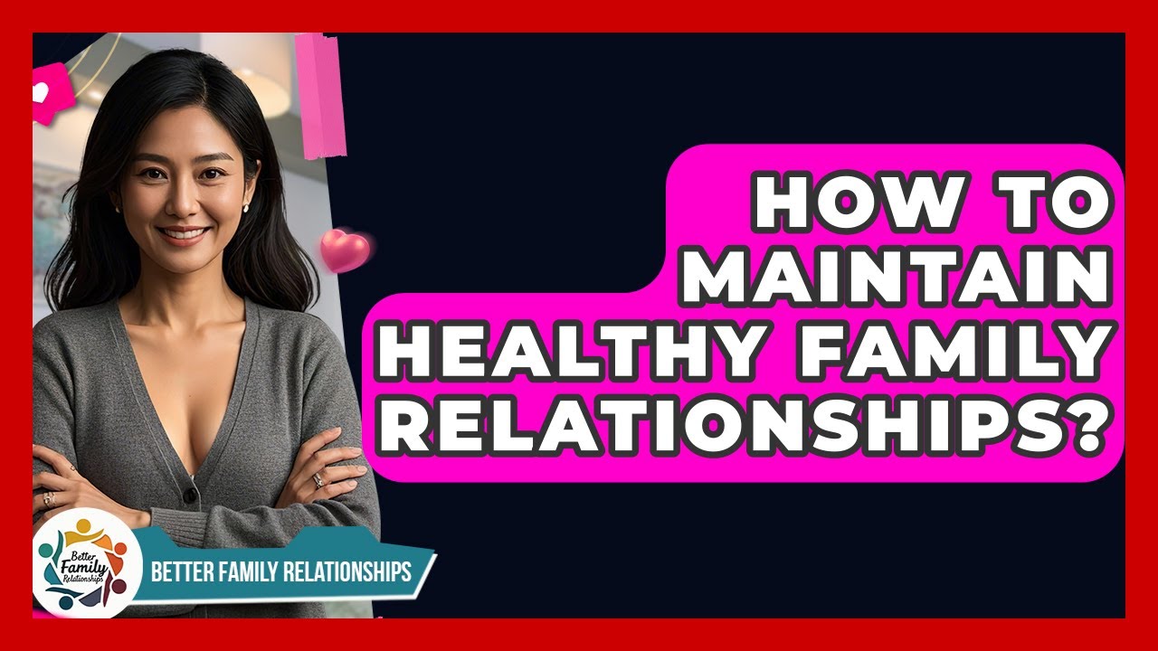 How To Maintain Healthy Family Relationships? - Better Family Relationships