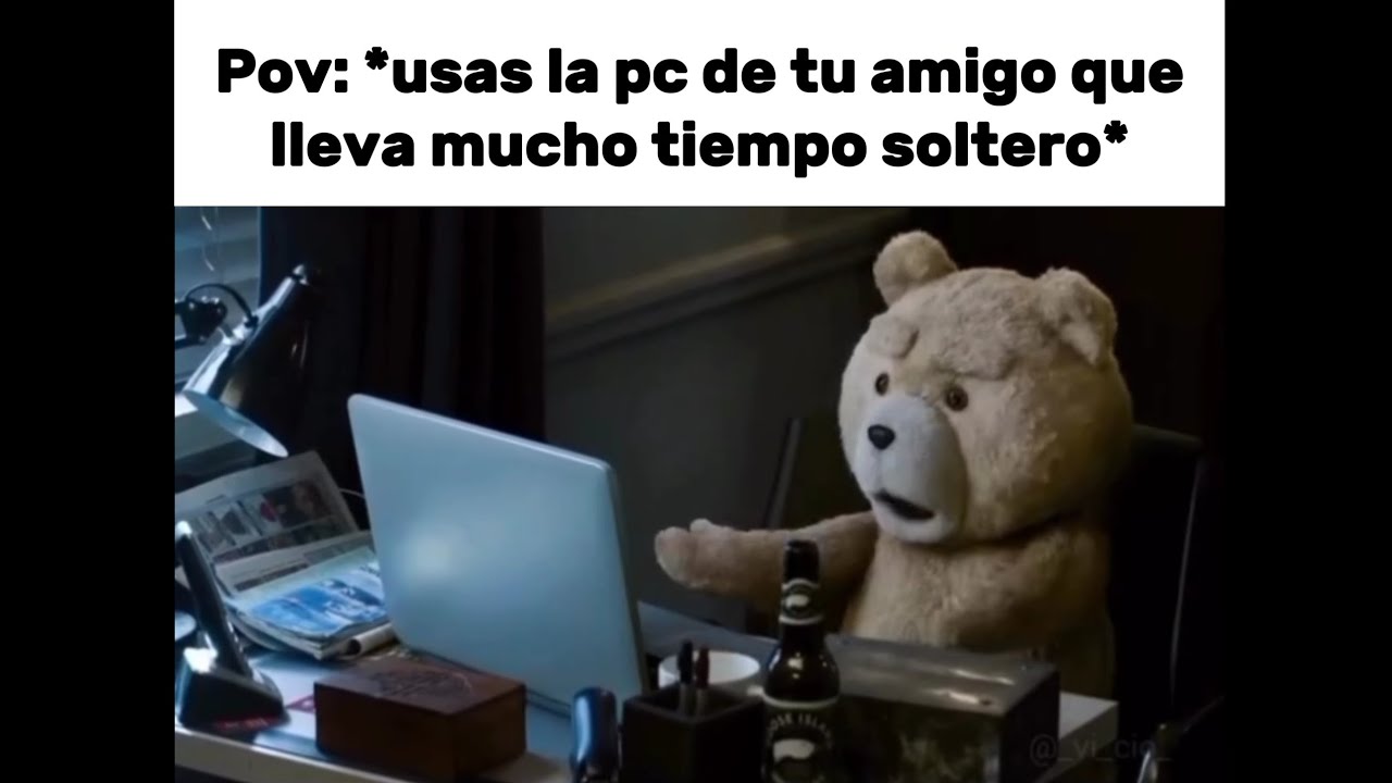 Pov: usas la pc de tu amigo que lleva mucho tiempo soltero: