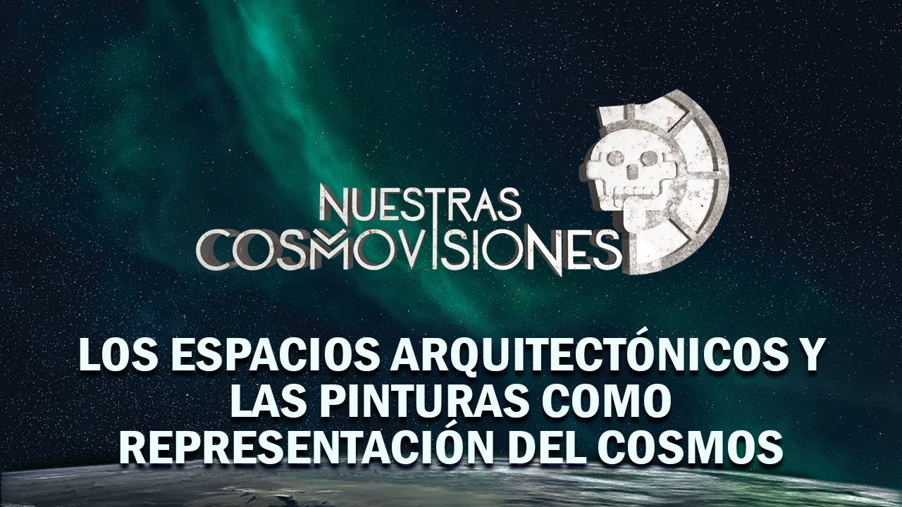 NUESTRAS COSMOVISIONES. LOS ESPACIOS ARQUITECTÓNICOS Y LAS PINTURAS COMO REPRESENTACIÓN DEL COSMOS