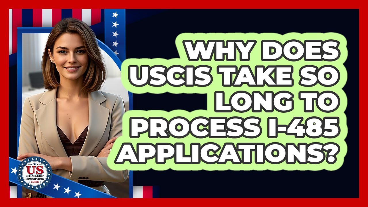 Why Does USCIS Take So Long To Process I-485 Applications? - US Citizenship Immigration Guide