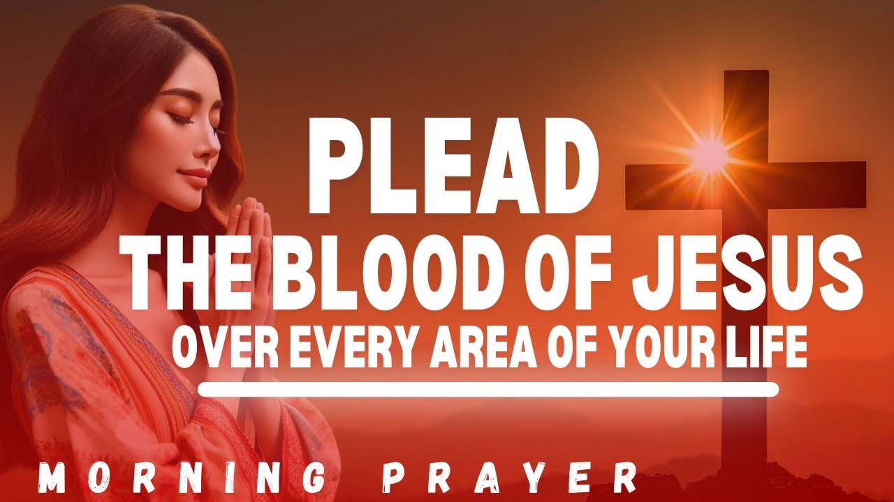 PLEAD the Blood Of Jesus Over Your Life Today | Morning Prayer