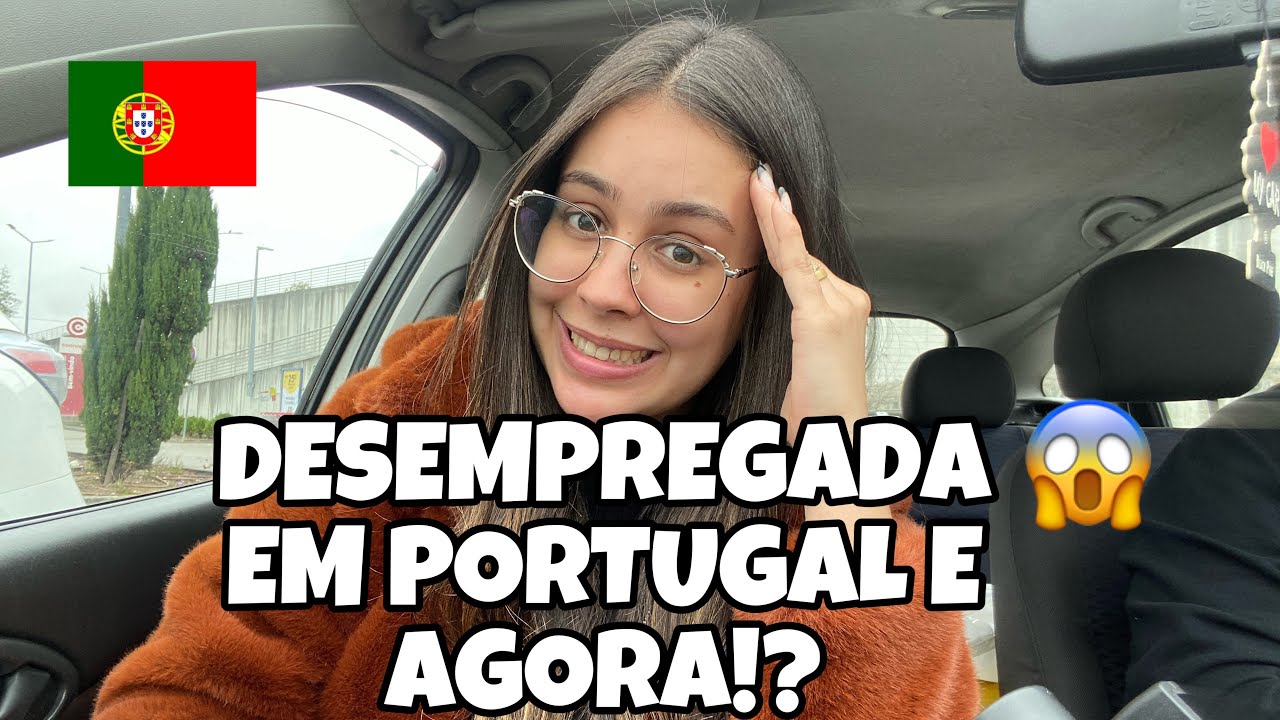 ESTOU DESEMPREGADA EM PORTUGAL E AGORA ?