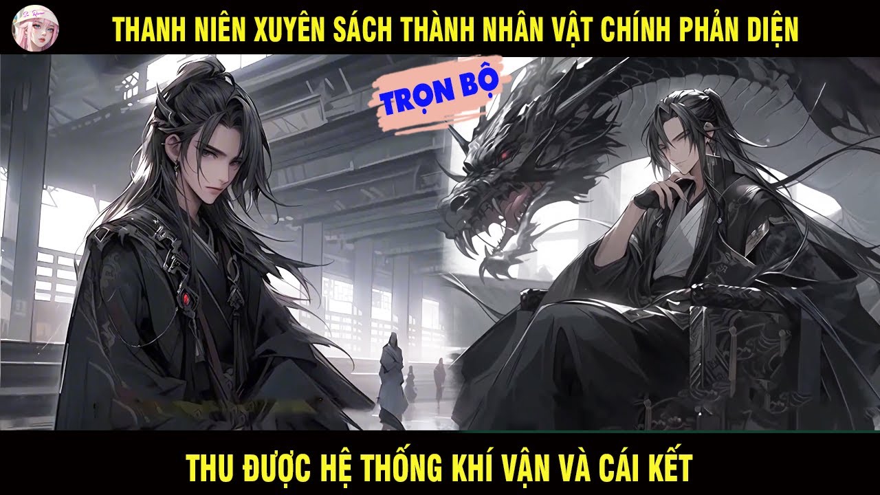 TRỌN BỘ: THANH NIÊN XUYÊN SÁCH THÀNH NHÂN VẬT CHÍNH PHẢN DIỆN THU ĐƯỢC HỆ THỐNG KHÍ VẬN VÀ CÁI KẾT