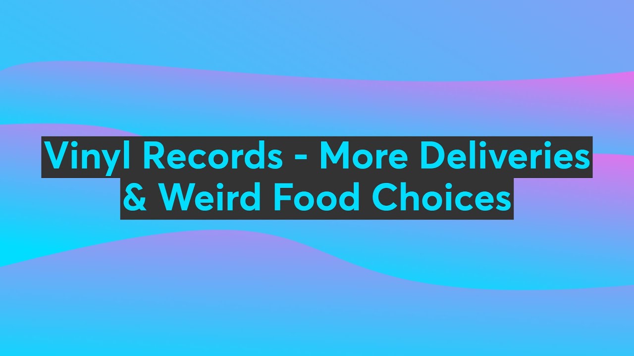 Vinyl Records - More Deliveries & Weird Food Choices