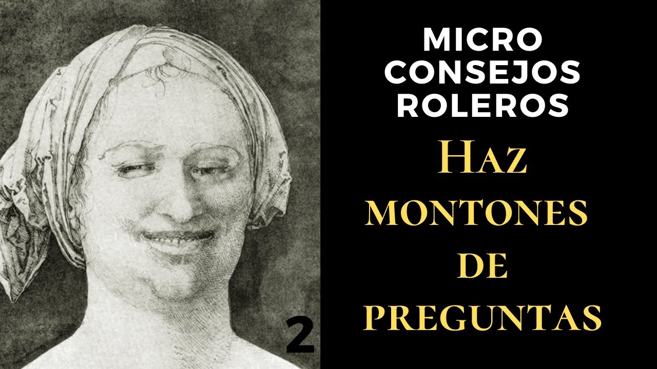 Microconsejos Roleros 2: Haz preguntas, montones y montones de preguntas.