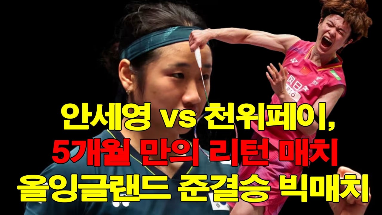 안세영 vs 천위페이, 5개월 만의 리턴 매치… 올잉글랜드 준결승 빅매치