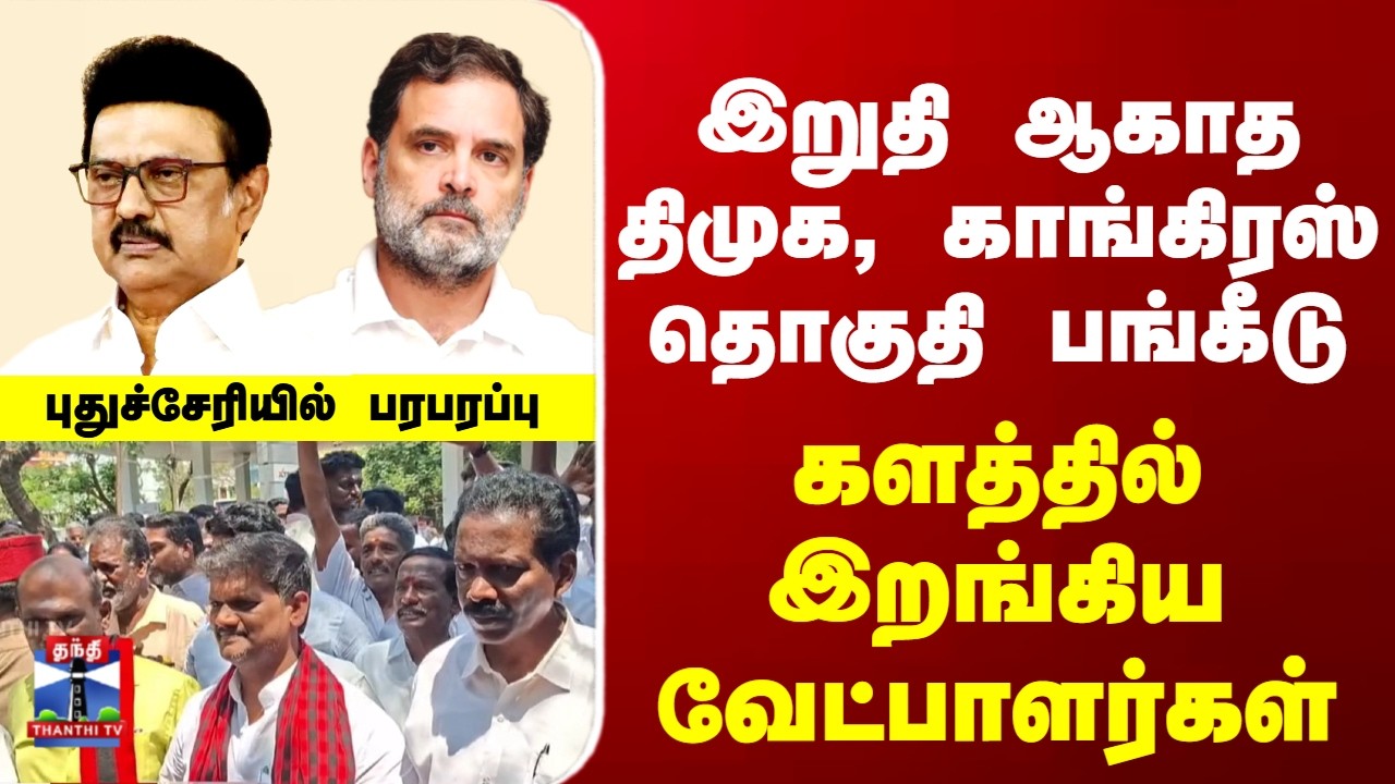 Puducherry | DMK | இறுதி ஆகாத திமுக, காங்கிரஸ் தொகுதி பங்கீடு.. களத்தில் இறங்கிய வேட்பாளர்கள்