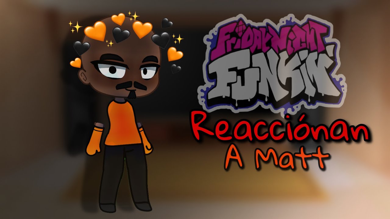 Fnf reacciona a Matt! || Friday Night Funkin’ ||