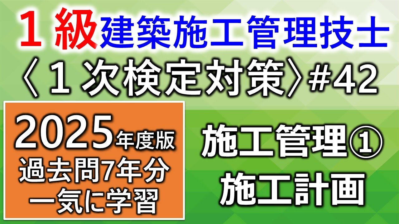 【１級建築施工管理技士／１次対策#42／2025年度版】施工管理①／施工計画／過去問7年分を一気に学習《修正版》