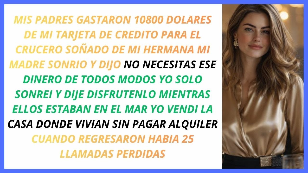 usaron mi tarjeta de credito para el crucero de lujo de 10800 de mi hermana y vendi mi casa sola..