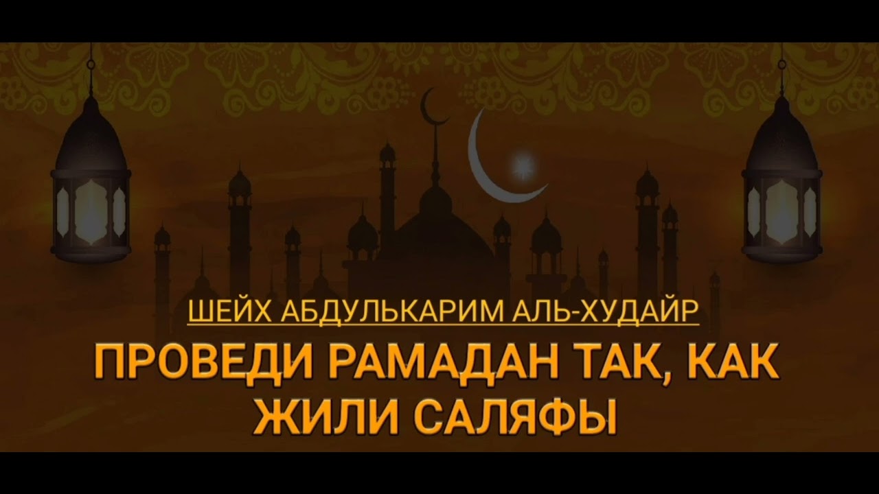 ПРОВЕДИ РАМАДАН ТАК, КАК ЖИЛИ САЛЯФЫ. Шейх АбдульКарим аль-Худайр