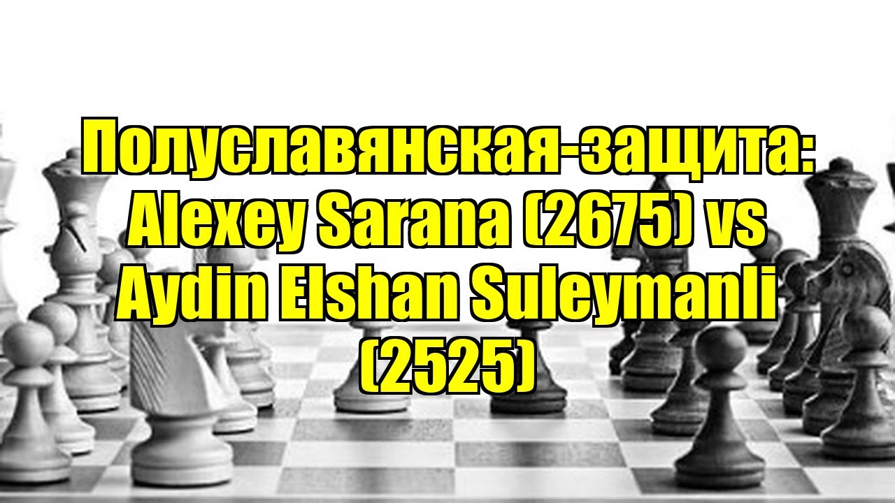 Полуславянская-защита: Alexey Sarana (2675) vs Aydin Elshan Suleymanli (2525)