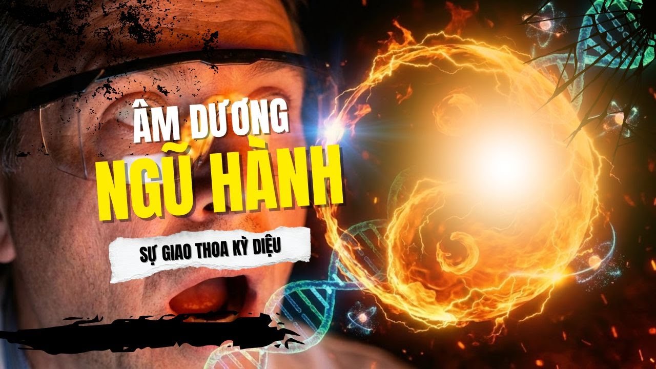Bài 04: Bí mật âm dương ngũ hành và sự giao thoa kỳ diệu với khoa học hiện đại
