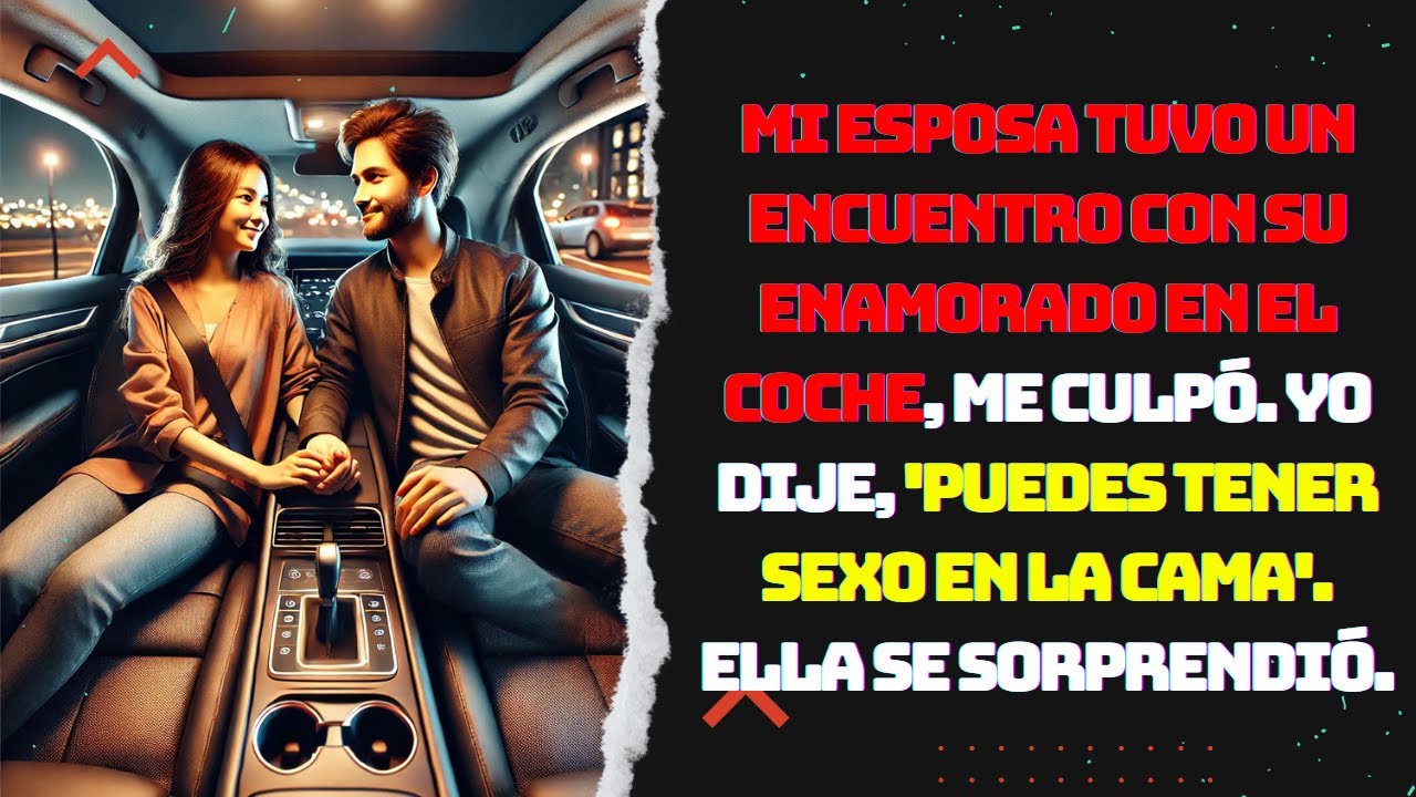 Mi esposa tuvo un encuentro con su enamorado en el coche, me culpó. Yo dije, 'puedes tener sexo...