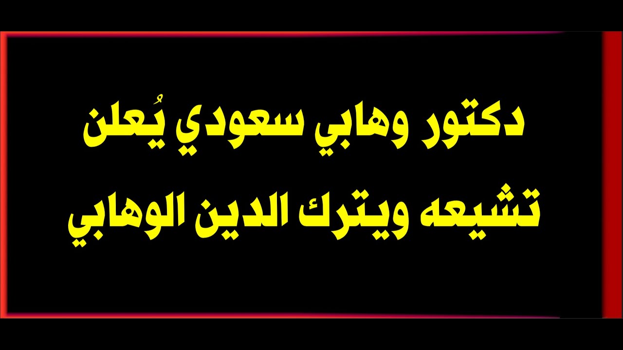دكتور وهابي سعودي يعلن تشيعه ويترك الدين الوهابي