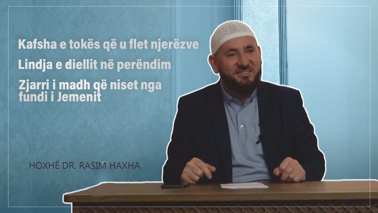 Kafsha e tokës, lindja e diellit në perëndim, zjarri i madh - Hoxhë Dr. Rasim Haxha