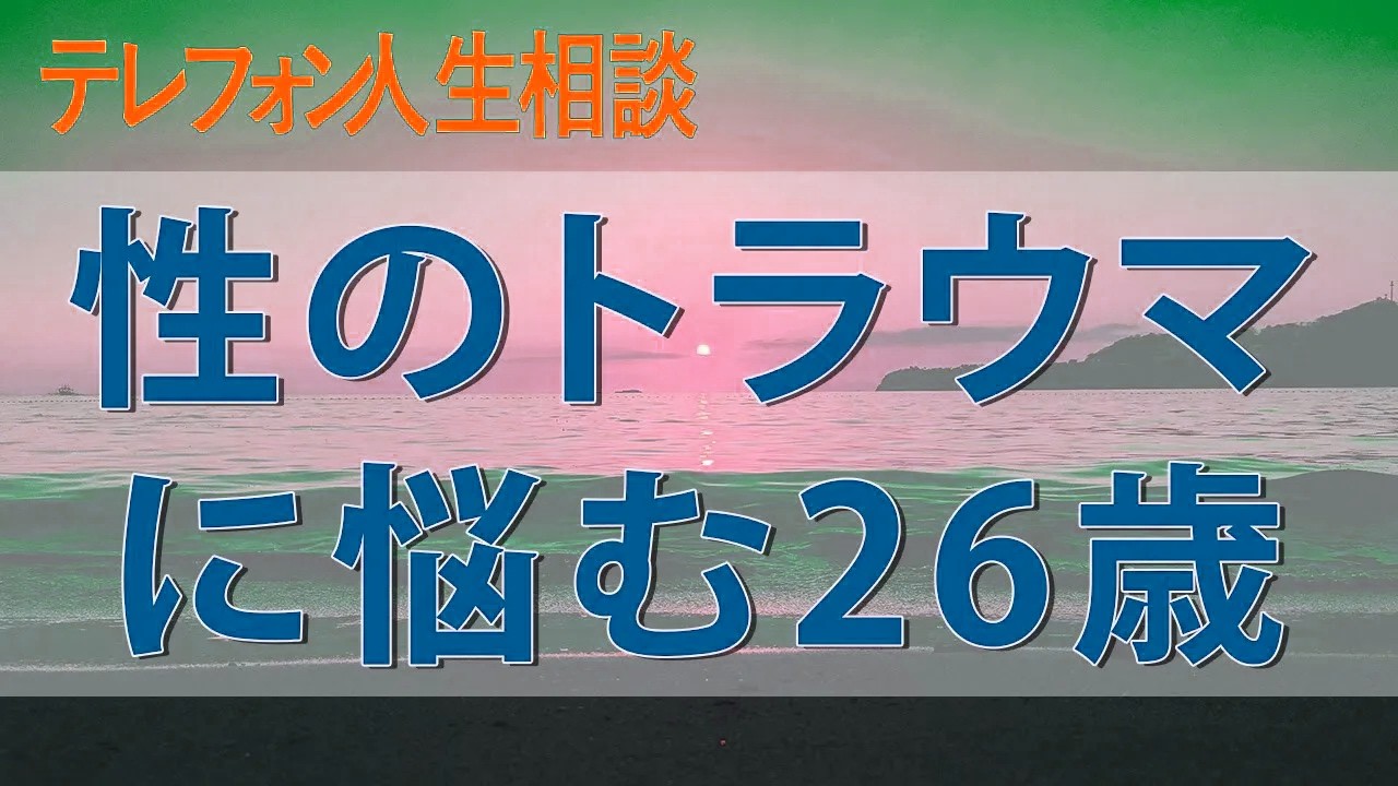 テレフォン人生相談🚀🚀🚀 性のトラウマに悩む26歳、25歳までに消えたかった不安定な家庭の闇とは
