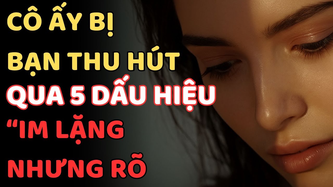 5 DẤU HIỆU “IM LẶNG NHƯNG RÕ RÀNG” CHO THẤY CÔ ẤY BỊ BẠN THU HÚT