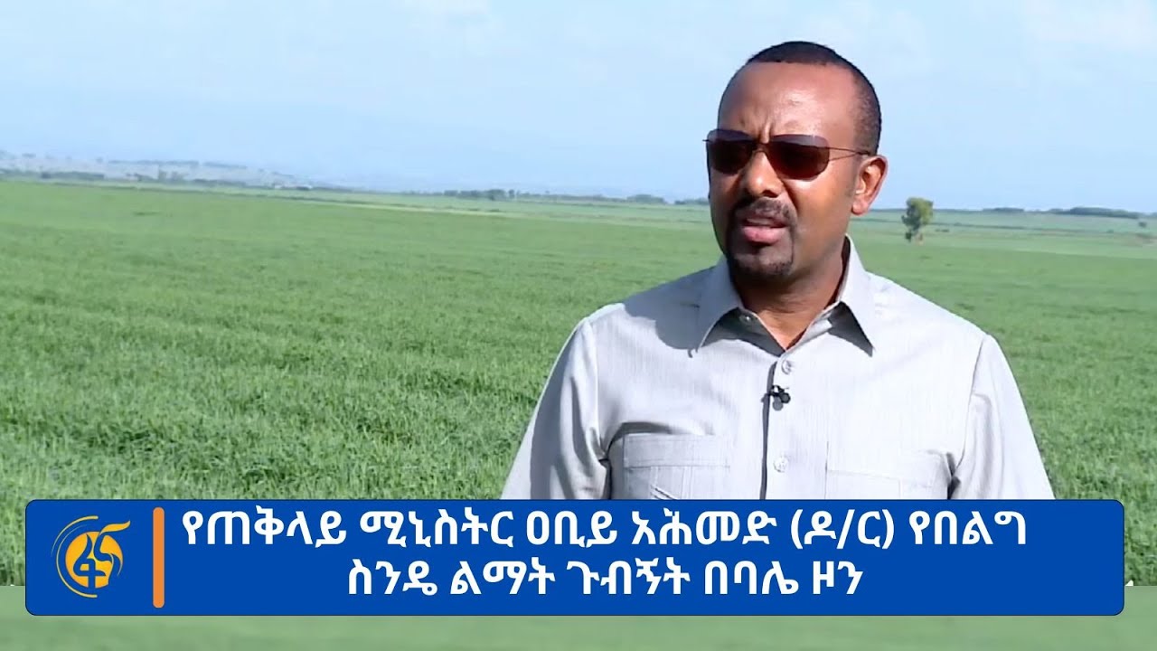የጠቅላይ ሚኒስትር ዐቢይ አሕመድ (ዶ/ር) የበልግ ስንዴ ልማት ጉብኝት በባሌ ዞን