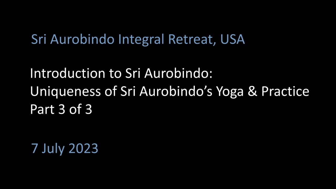 Introduction to Sri Aurobindo, part 3 of 3: Uniqueness of Sri Aurobindo's Yoga and Practice 23-07-07