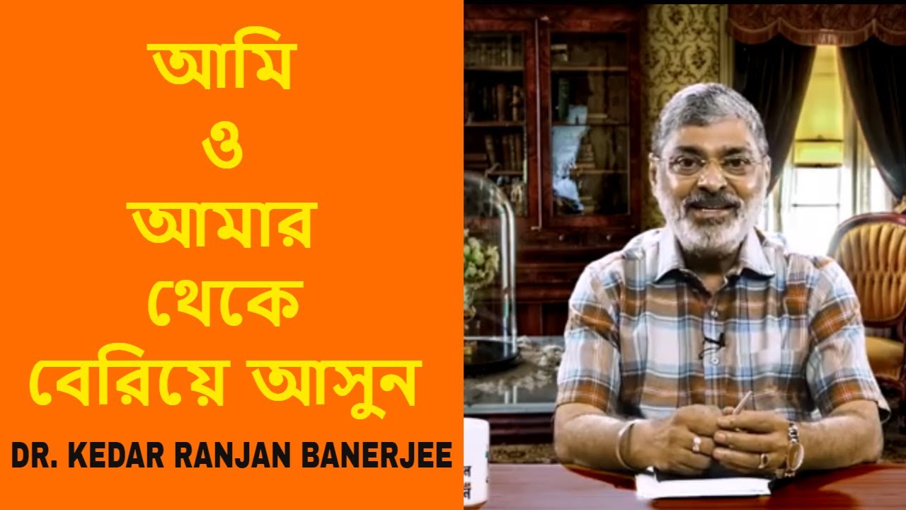 আমি ও আমার থেকে বেরিয়ে আসুন || DR. KEDAR RANJAN BANERJEE