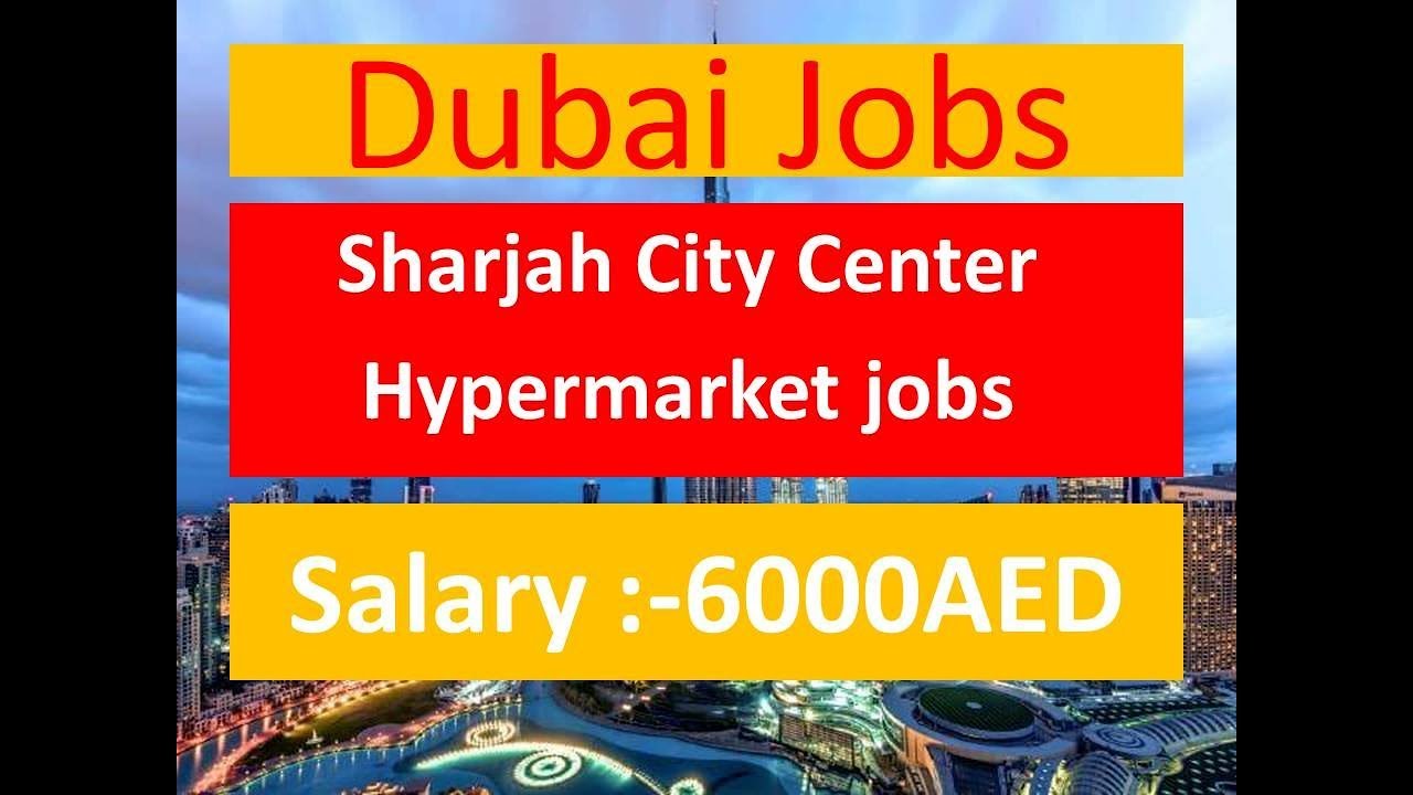 Dubai Sharjah City Center Hypermarket jobs Salary :-6000AED