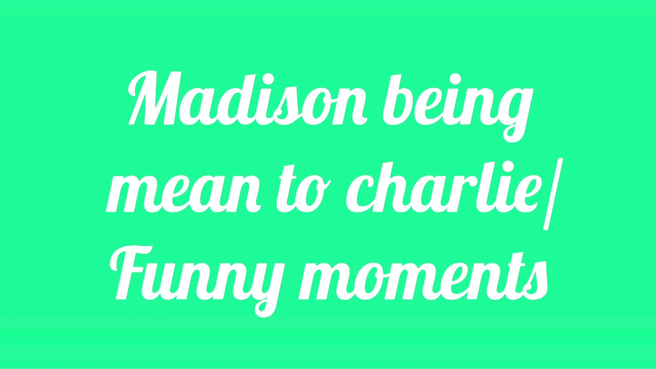 Madison being mean to Charlie/Funny Moments