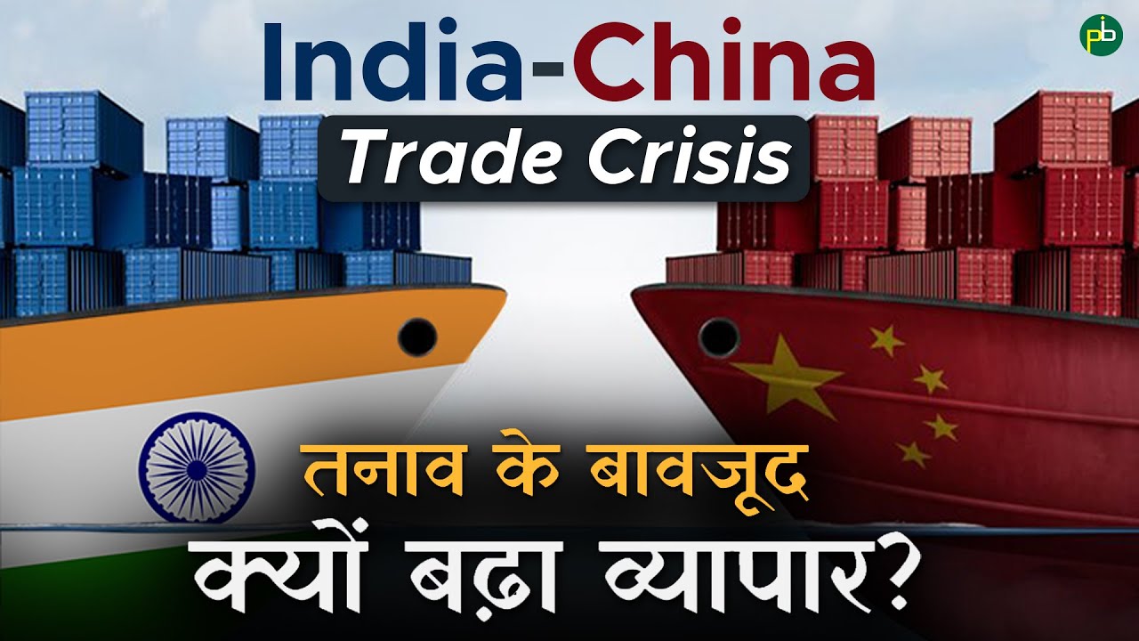 India - China Trade Crisis | तनाव के बावजूद क्यों बढ़ा व्यापार?