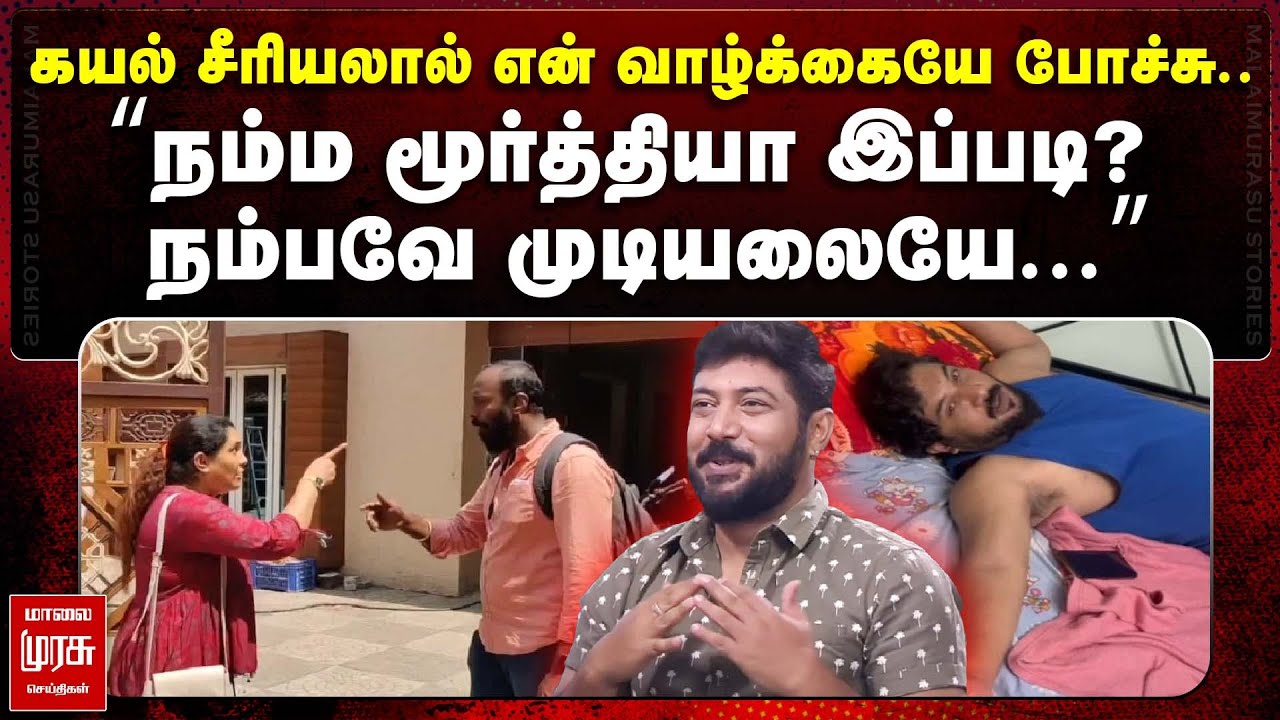 சின்னத்திரை நடிகரின் மனைவி வீதியில் இறங்கி புலம்பல்.. | Kayal Actor Murthy | Malaimurasu Seithigal