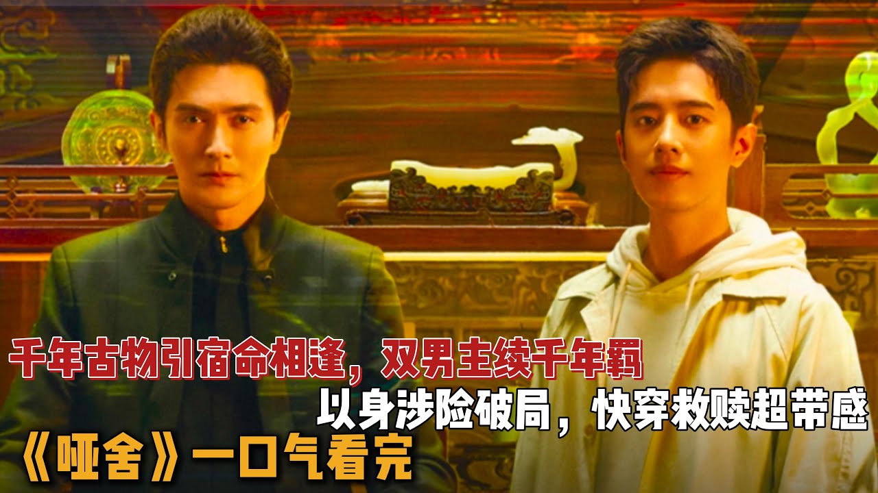 千年古物引宿命相逢，双男主续千年羁绊，以身涉险破局，快穿救赎超带感！一口气看完《哑舍》全集
