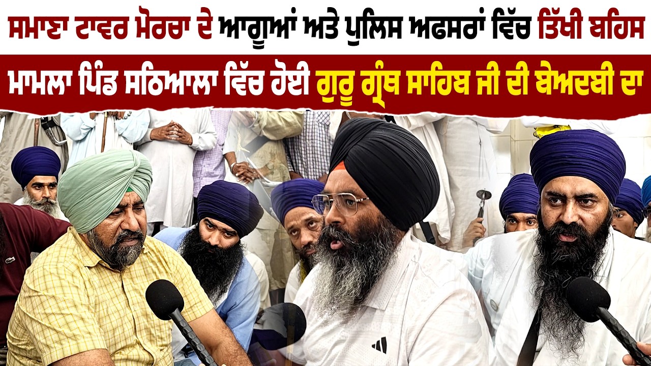 ਸਮਾਣਾ ਟਾਵਰ ਮੋਰਚਾ ਦੇ ਆਗੂਆਂ ਅਤੇ ਪੁਲਿਸ ਅਫਸਰਾਂ ਵਿੱਚ ਤਿੱਖੀ ਬਹਿਸ ਮਾਮਲਾ ਗੁਰੂ ਗ੍ਰੰਥ ਸਾਹਿਬ ਜੀ ਦੀ ਬੇਅਦਬੀ ਦਾ