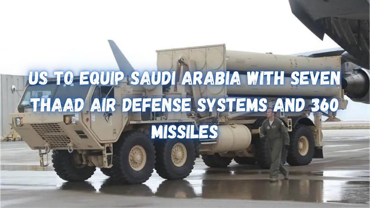 US to equip Saudi Arabia with seven THAAD air defense systems and 360 missiles