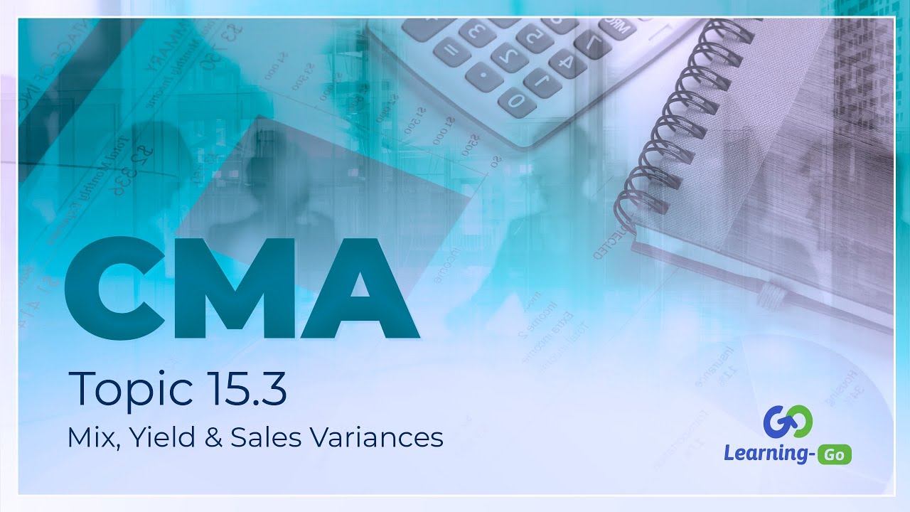 2021 CMA Part 1 - Unit 15 - Topic 15.3 – Mix, Yield & Sales Variances