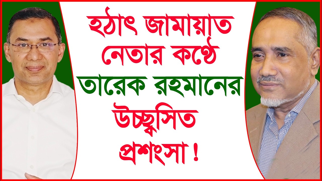 হঠাৎ জামায়াত নেতার কণ্ঠে তারেক রহমানের উচ্ছ্বসিত প্রশংসা ! |@Changetvpress