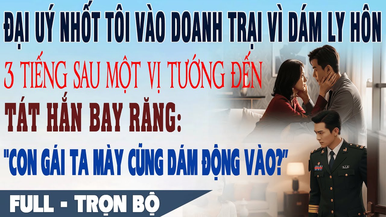 💕 Chồng Đại Uý Nhốt Tôi Vào Doanh Trại Vì Dám Ly Hôn, 3h Sau Một Vị Tướng Đến Tát Hắn Bay Răng