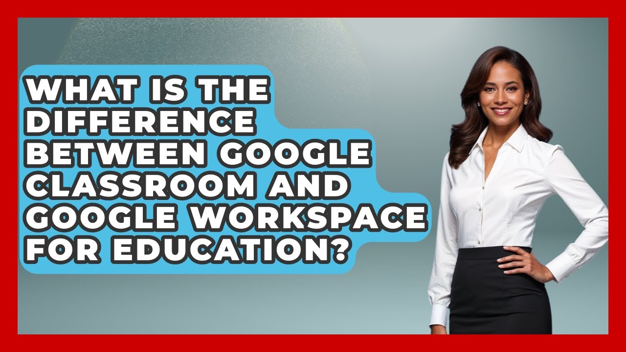 What Is the Difference Between Google Classroom and Google Workspace for Education?
